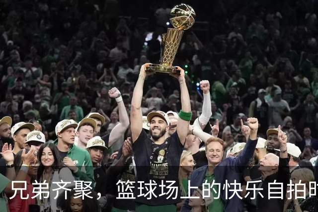 兄弟齐聚，篮球场上的快乐自拍时光！
